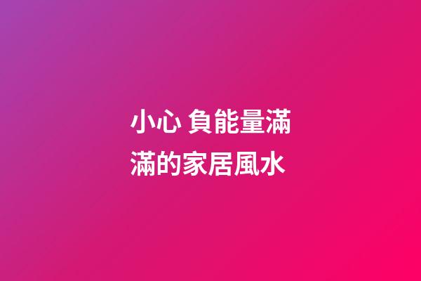 小心 負能量滿滿的家居風水